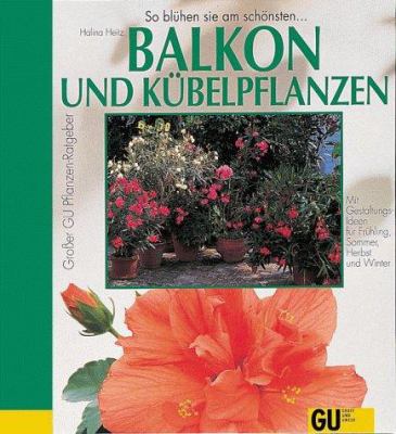 Titelbild: Balkon- und Kübelpflanzen : so grünen und blühen sie am schönsten ; Porträts und Pflegeanleitungen der beliebtesten Balkonblumen und Kübelpflanzen, Kräuter und Gemüse.