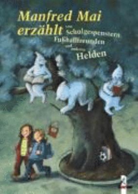 Titelbild: Manfred Mai erzählt von Schulgespenstern, Fußballfreunden und anderen Helden.