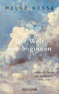 Titelbild: Die Welt neu beginnen : Leben in Zeiten des Aufbruchs 1775 bis 1799.