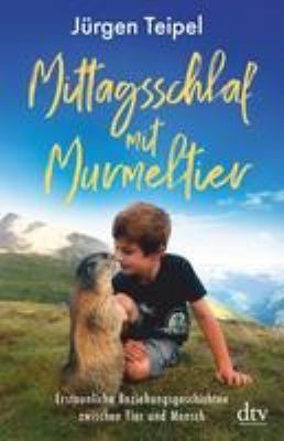 Titelbild: Mittagsschlaf mit Murmeltier : erstaunliche Beziehungsgeschichten zwischen Tier und Mensch.
