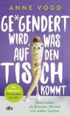 Titelbild: Ge*gendert wird, was auf den Tisch kommt : mein Leben als Boomer-Mutter mit woker Tochter ; [mit Selbsttest: Wie daneben bin ich?].