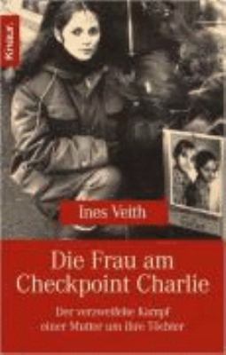 Titelbild: Die Frau vom Checkpoint Charlie : der verzweifelte Kampf einer Mutter um ihre Töchter.