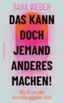 Titelbild: Das kann doch jemand anderes machen! : wie KI uns alle sinnvoller arbeiten lässt.