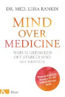 Titelbild: Mind over medicine : warum Gedanken oft stärker sind als Medizin ; wissenschaftliche Beweise für die Selbstheilungskraft.