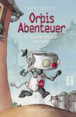Titelbild: Orbis Abenteuer – Ein kleiner Roboter büxt aus. - (Orbis-Abenteuer-Reihe ; 1)