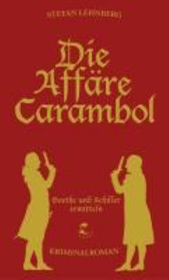 Titelbild: Die Affäre Carambol : die criminalistischen Werke des Johann Wolfgang von Goethe ; aufgezeichnet von seinem Freunde Friedrich von Schiller. - (Goethe und Schiller ermitteln ; 2)