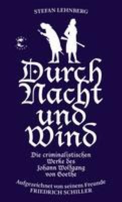 Titelbild: Durch Nacht und Wind : die criminalistischen Werke des Johann Wolfgang von Goethe ; aufgezeichnet von seinem Freunde Friedrich Schiller. - (Goethe und Schiller ermitteln ; 1)