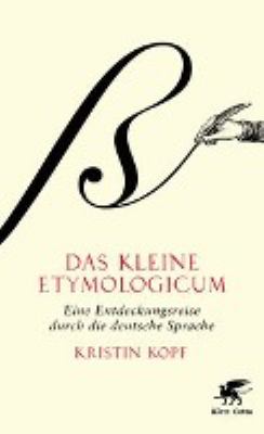 Titelbild: Das kleine Etymologicum : eine Entdeckungsreise durch die deutsche Sprache.