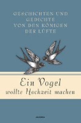Titelbild: Ein Vogel wollte Hochzeit machen : Geschichten und Gedichte von den Königen der Lüfte.