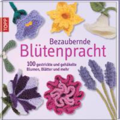 Titelbild: Bezaubernde Blütenpracht : 100 gestrickte und gehäkelte Blumen, Blätter und mehr.