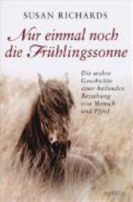 Titelbild: Nur einmal noch die Frühlingssonne : die wahre Geschichte einer heilenden Beziehung von Mensch und Pferd.