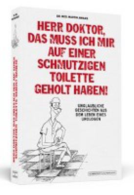 Titelbild: Herr Doktor, das muss ich mir auf einer schmutzigen Toilette geholt haben! : unglaubliche Geschichten aus dem Leben eines Urologen.