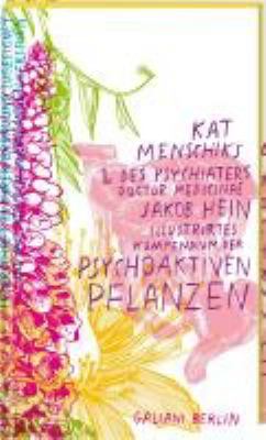 Titelbild: Kat Menschiks und des Psychiaters Doctor medicinae Jakob Hein Illustrirtes Kompendium der psychoaktiven Pflanzen : der informierten Leserschaft zu ihrer Erbauung zugeignet und mit einigen Warnungen versehen.