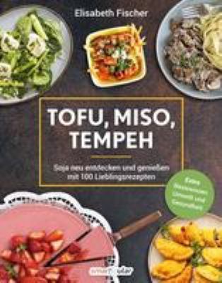 Titelbild: Tofu, Miso, Tempeh : Soja neu entdecken und genießen mit 100 Lieblingsrezepten.
