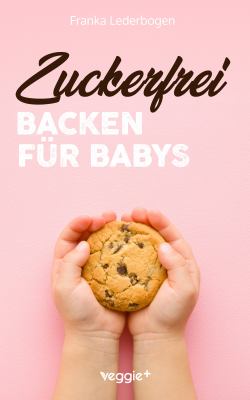 Titelbild: Zuckerfrei backen für Babys : das große Backbuch mit zuckerfreien Beikost-Rezepten speziell für Babys und Kleinkinder.