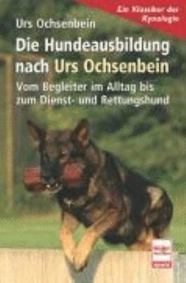 Titelbild: Die Hundeausbildung nach Urs Ochsenbein : vom Begleiter im Alltag bis zum Dienst- und Rettungshund ; [ein Klassiker der Kynologie].