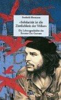 Titelbild: »Solidarität ist die Zärtlichkeit der Völker« : die Lebensgeschichte des Ernesto Che Guevara.