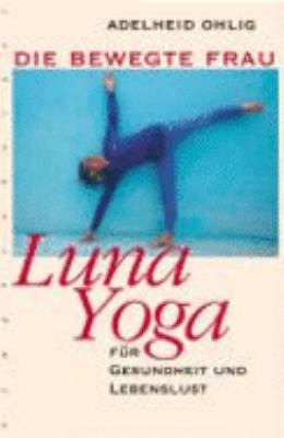 Titelbild: Die bewegte Frau : Luna-Yoga für Gesundheit und Lebenslust.