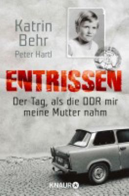 Titelbild: Entrissen : der Tag, an dem die DDR mir meine Mutter nahm.