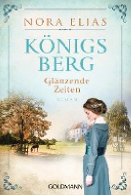 Titelbild: Königsberg – Glänzende Zeiten : Roman. - (Königsberg-Saga ; 1)