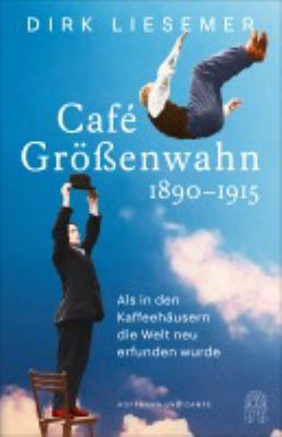 Titelbild: Café Größenwahn : 1890-1915 ; als in den Kaffeehäusern die Welt neu erfunden wurde.