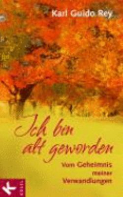 Titelbild: Ich bin alt geworden : vom Geheimnis meiner Verwandlungen.