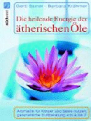 Titelbild: Die heilende Energie der ätherischen Öle : Aromaöle für Körper und Seele nutzen, ganzheitliche Duftberatung von A bis Z.