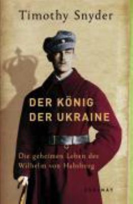Titelbild: Der König der Ukraine : die geheimen Leben des Wilhelm von Habsburg.