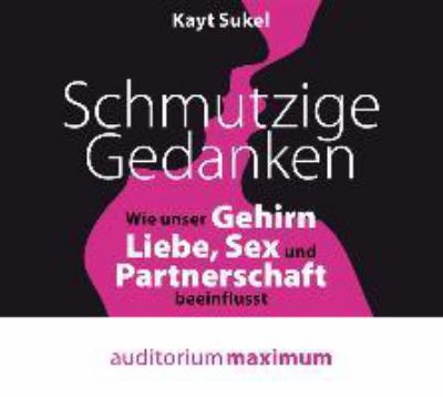 Titelbild: Schmutzige Gedanken : wie unser Gehirn Liebe, Sex und Partnerschaft beeinflusst.