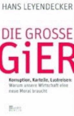 Titelbild: Die große Gier : Korruption, Kartelle, Lustreisen: Warum unsere Wirtschaft eine neue Moral braucht.