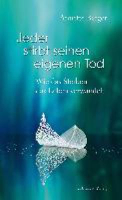 Titelbild: Jeder stirbt seinen eigenen Tod : wie das Sterben das Leben verwandelt.
