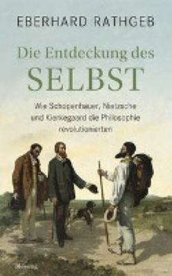 Titelbild: Die Entdeckung des Selbst : wie Schopenhauer, Nietzsche und Kierkegaard die Philosophie revolutionierten.
