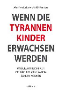 Titelbild: Wenn die Tyrannenkinder erwachsen werden : warum wir nicht auf die nächste Generation zählen können. Band 1.