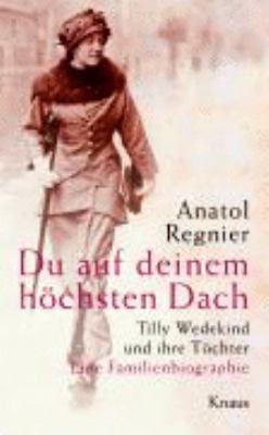 Titelbild: Du auf deinem höchsten Dach : Tilly Wedekind und ihre Töchter ; eine Familienbiographie.