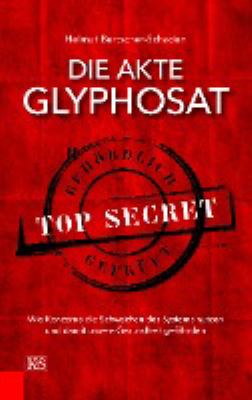 Titelbild: Die Akte Glyphosat : wie Konzerne die Schwächen des Systems nutzen und damit unsere Gesundheit gefährden.