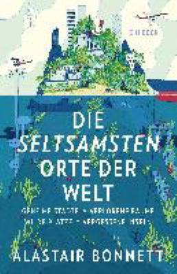 Titelbild: Die seltsamsten Orte der Welt : geheime Städte, wilde Plätze, verlorene Räume, vergessene Inseln.