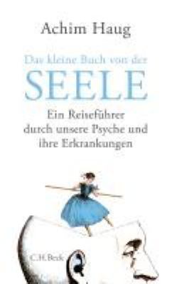 Titelbild: Das kleine Buch von der Seele : ein Reiseführer durch unsere Psyche und ihre Erkrankungen.