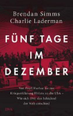 Titelbild: Fünf Tage im Dezember : von Pearl Harbor bis zur Kriegserklärung Hitlers an die USA – wie sich 1941 das Schicksal der Welt entschied.