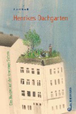 Titelbild: Henrikes Dachgarten : das Wunder auf der Krummen Sieben.
