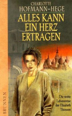 Titelbild: Alles kann ein Herz ertragen : die weite Lebensreise der Elisabeth Thiessen.