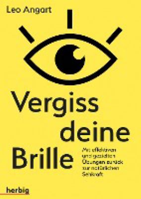 Titelbild: Vergiss deine Brille : mit effizienten und gezielten Übungen zurück zur natürlichen Sehkraft.