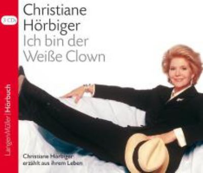 Titelbild: Ich bin der weiße Clown : Christiane Hörbiger erzählt aus ihrem Leben ; ausgewählte Kapitel aus der gleichnamigen Autobiografie ; Lebenserinnerungen.