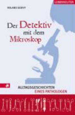 Titelbild: Der Detektiv mit dem Mikroskop : Alltagsgeschichten eines Pathologen.