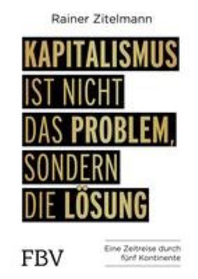 Titelbild: Kapitalismus ist nicht das Problem, sondern die Lösung : eine Zeitreise durch fünf Kontinente.
