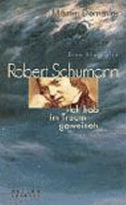 Buchcover von Robert Schumann : »Ich hab' im Traum geweinet« ; eine Biografie von Martin Demmler