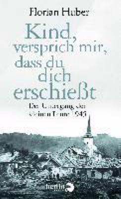 Buchcover von Kind, versprich mir, dass du dich erschießt : der Untergang der kleinen Leute 1945 von Florian Huber
