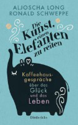 Buchcover von Die Kunst, einen Elefanten zu reiten : Kaffeehausgespräche über das Glück und das Leben von Aljoscha Long