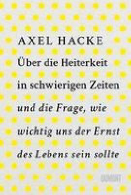 Buchcover von Über die Heiterkeit in schwierigen Zeiten und die Frage, wie wichtig uns der Ernst des Lebens sein sollte von Axel Hacke