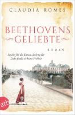 Vergrößerungsansicht: Buchcover von Beethovens Geliebte : Roman ; sie lebt für die Künste, doch in der Liebe findet sie keine Freiheit von Claudia Romes